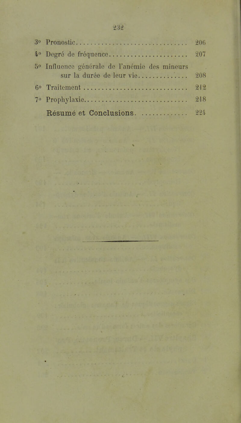 3° Pronostic i()() 4 Degré de fréquence 'iOl 5» Influence générale de l'anémie des mineurs sur la durée de leur vie 'i08 6° Traitement 212 7 Prophylaxie 218 Résumé et Conclusions 224