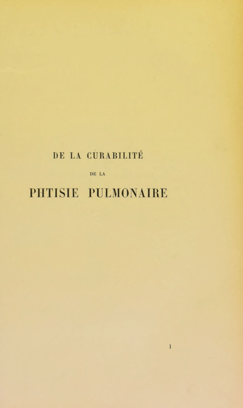 DE LÆ CURABILITÉ DE LA PHTISIE PULMONAIRE