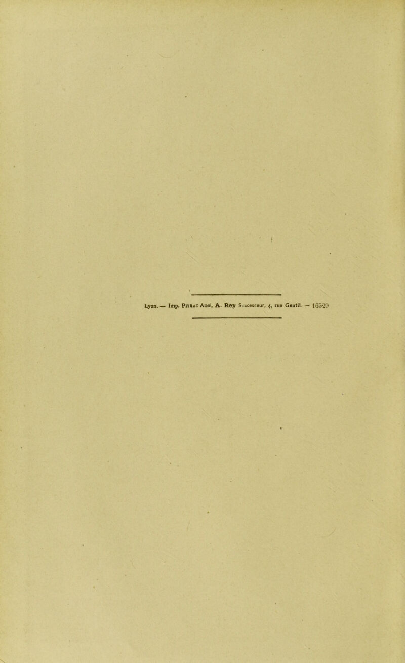■’?r s'JTT??' 'T-f Lyon. — lmp. PjtratAiné, A. Rey Successeur, 4, rue Gentil. — 165'29