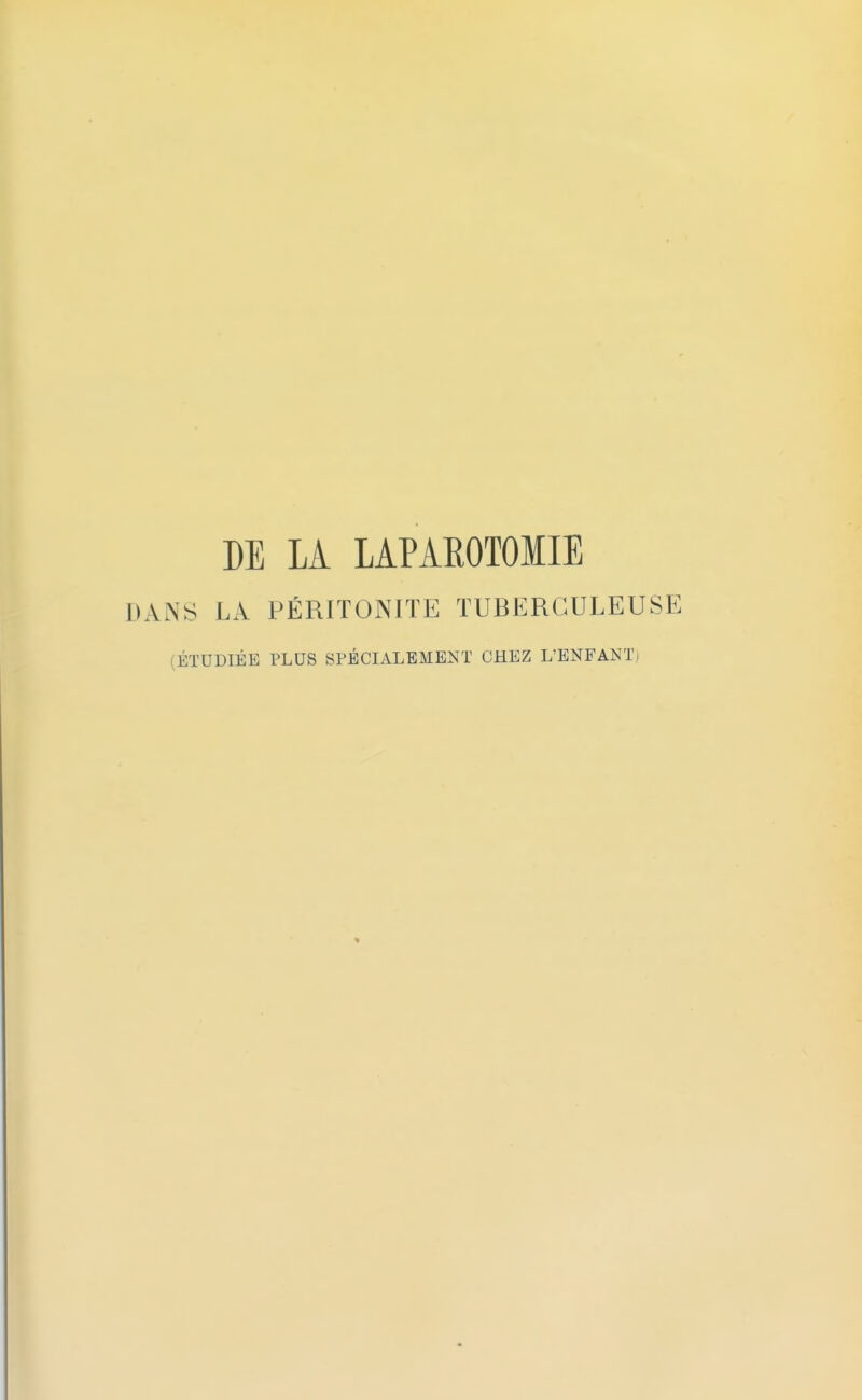 DE LA LAPAKOTOIIE DANS LA PÉRITONITE TUBERCULEUSE ÉTUDIÉE PLUS SPÉCIALEMENT CHEZ L'ENFANT;