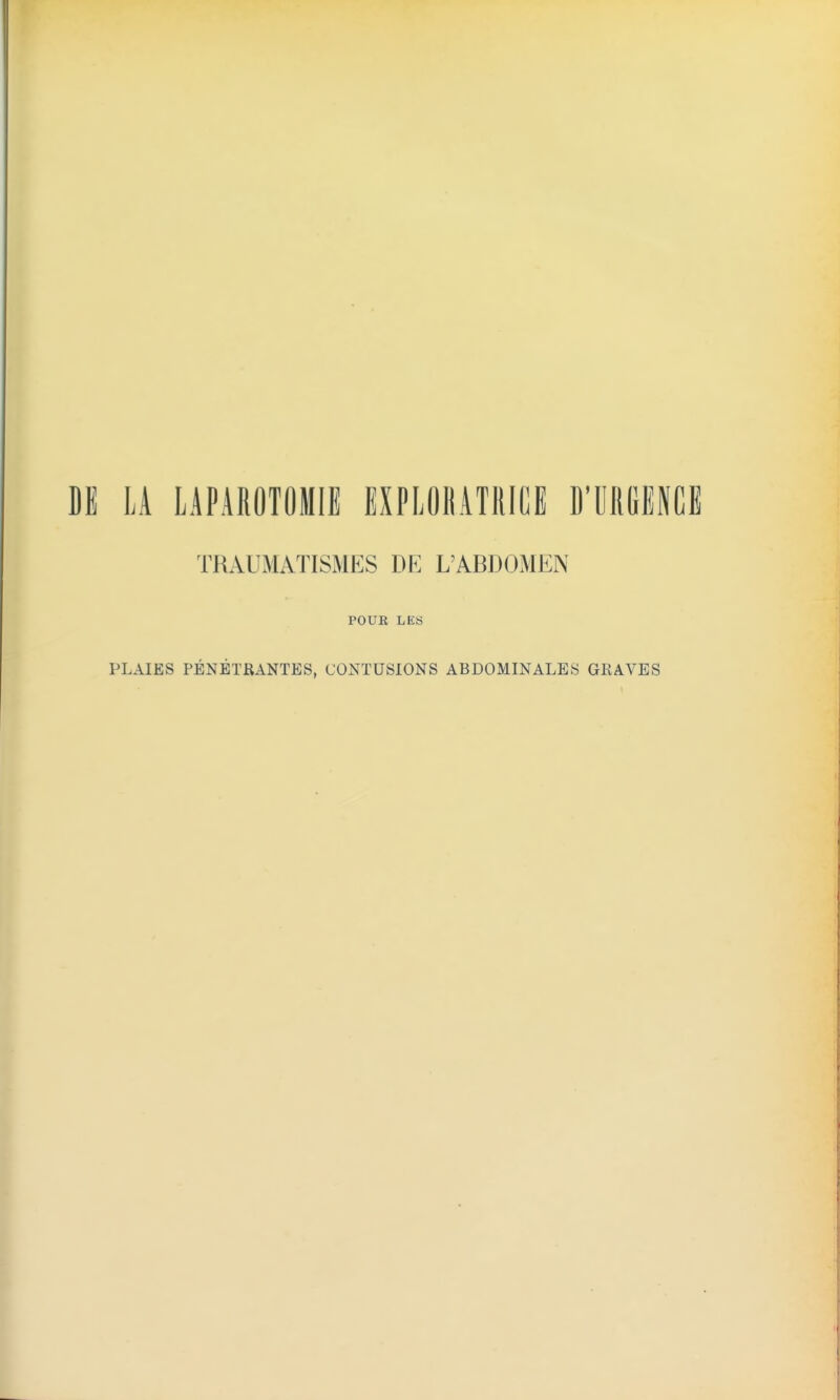 M LA LAPAROTOMIE EXPLOliATRICE D'IIROENCE TRAUMATISMES DE L'ABDOMEN POUR LES PLAIES PÉNÉTRANTES, CONTUSIONS ABDOMINALES GRAVES