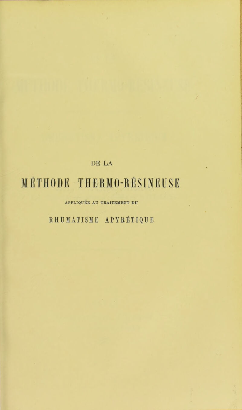 DE LA MÉTHODE THERMO-RÉSINEUSE APPLIQUÉE AU TRAITEMENT DU RHUMATISME APYRÉTIQUE