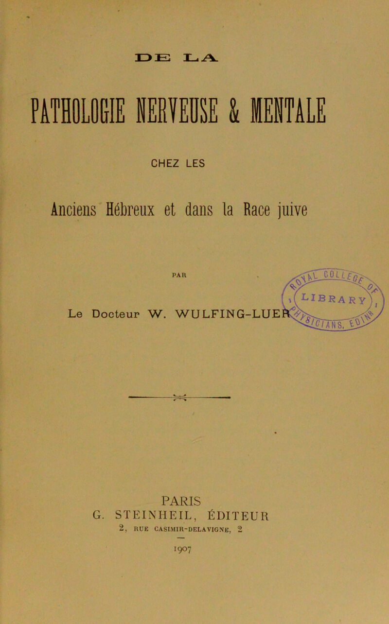 CHEZ LES Anciens Hébreux et dans la Race juive Le Docteur W. PAR WULFING-LUE PARIS G. STEINHEIL, ÉDITEUR 2, RUE CASIMIR-DELAVIGNE, 2 1907