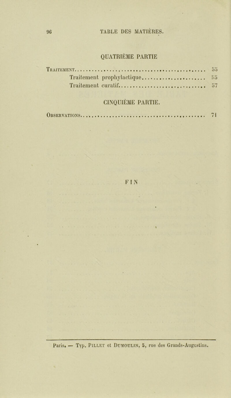 QUATRIÈME PARTIE Thaitement Traitement prophylactique l!o Traitement curatif. '61 CINQUIÈME PARTIE. Observations V I N Paris* — Typ. Pillet et Dumoulin, 5, rue des Graiids-AugusUns.