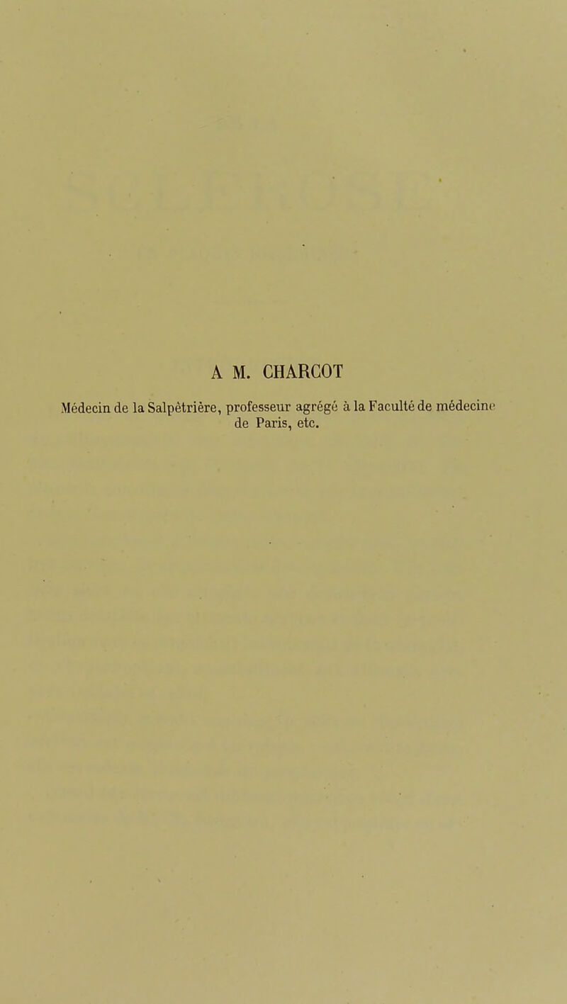 A M. CHARCOT Médecin de la Salpètrière, professeur agrégé à la Faculté de médecine de Paris, etc.