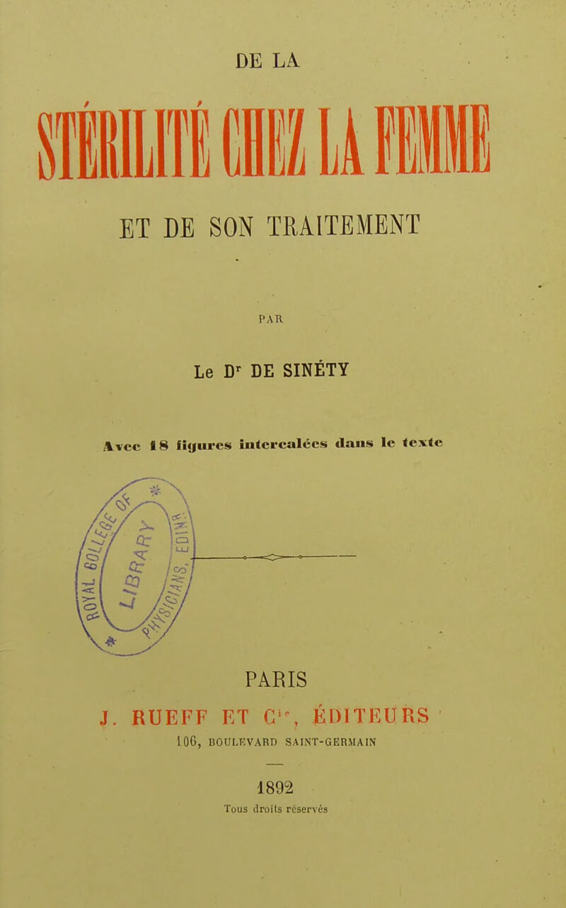 ET DE SON TRAITEMENT PAR Le Dr DE SINÉTY Avec 18 figures intercalées dans le texte PARIS J. RUEFF ET C \ ÉDITEURS 10G, UOULIÎVARD SAINT-GERMAIN 1892 Tous droits réservés