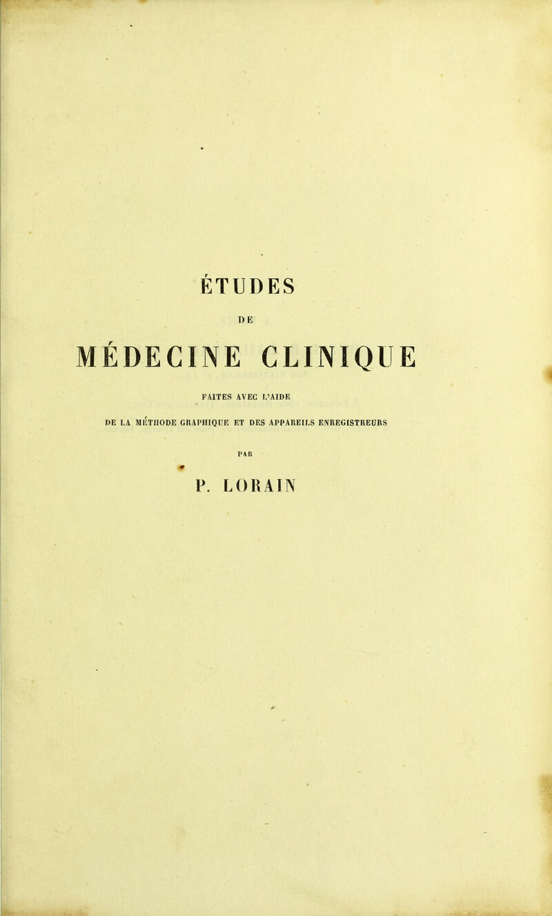 ÉTUDES DE MÉDECINE CLINIQUE FAITES AVEC L'AIDE DE LA MlîTHODE GRAPHIQUE ET DES APPAREILS ENREGISTREURS PAR P. LORAIN