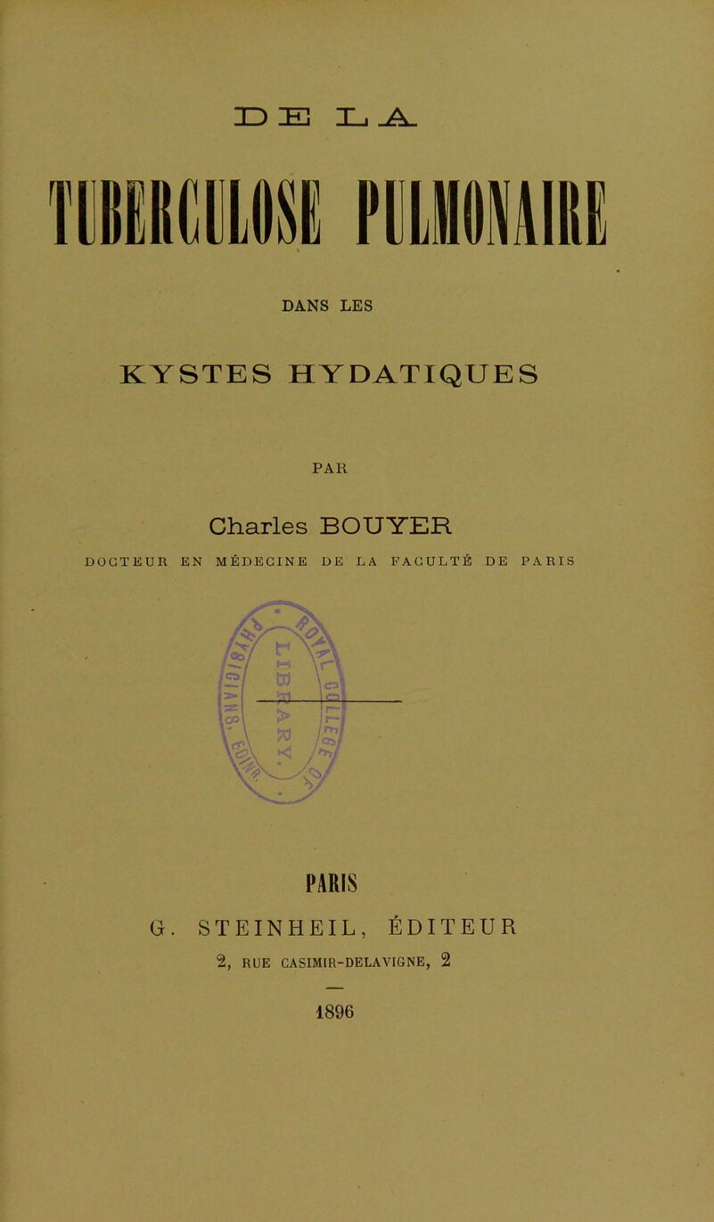 ID E L ^ DANS LES KYSTES HYDATIQUES PAR Charles BOUYER DOCTEUR EN MÉDECINE DE DA FACULTÉ DE PARIS G. STEINHEIL, ÉDITEUR 2, RUE CASIMIR-DELAVIGNE, 2 1896