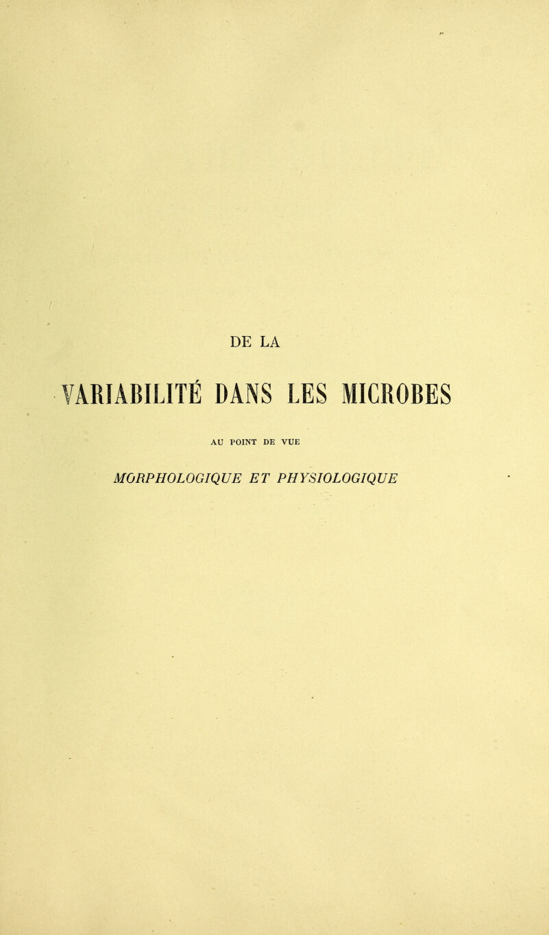 DE LA VARIABILITÉ DANS LES MICROBES AU POINT DE VUE MORPHOLOGIQUE ET PHYSIOLOGIQUE