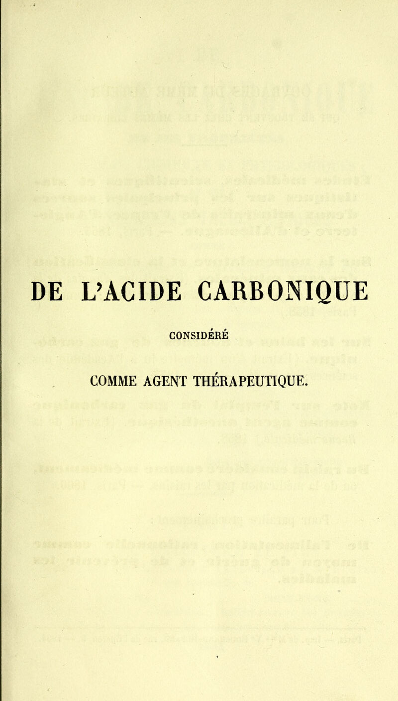 DE L'ACIDE CARBONIQUE CONSIDÉRÉ COMME AGENT THÉRAPEUTIQUE.