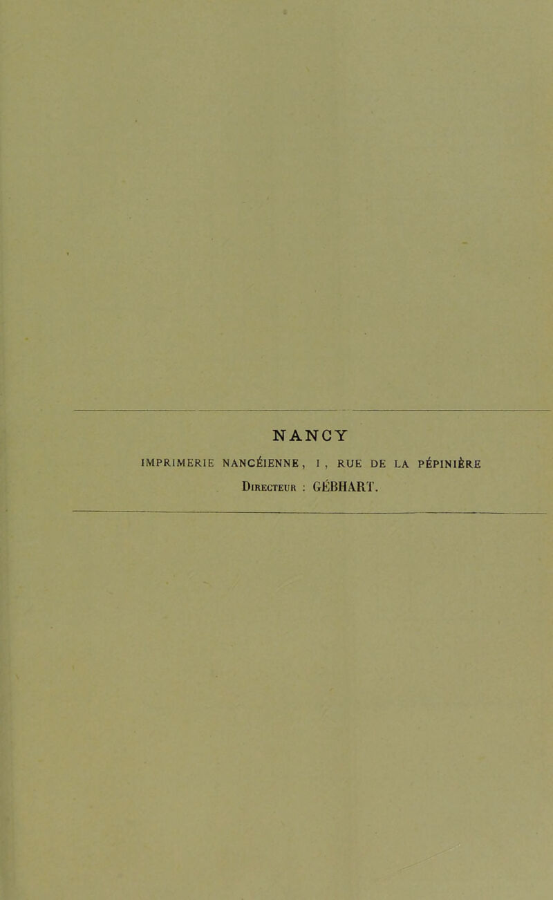 NANCY IMPRIMERIE NANCÉIENNE, 1, RUE DE LA PÉPINIÈRE Directeur ; GÉBHART.