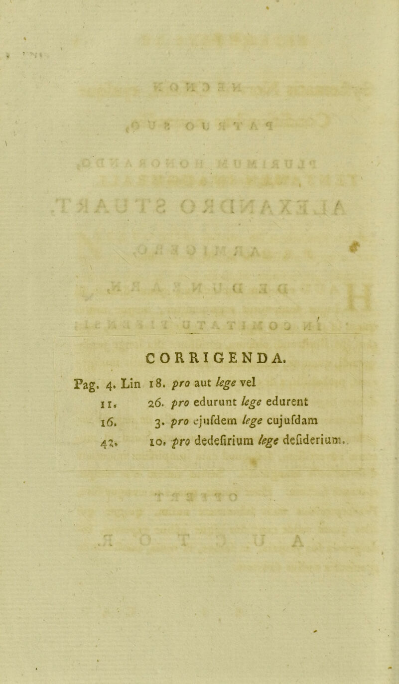 % i # t * ■* ’ • t ,;t • i. - ' / ki - - 'i' O VI i CORRIGENDA» Pag. 4. Lin 18. pro aut Ag* vel ii* 26' pro edurunt lege edurent 16. 3* pro ejufdern lege cujufdam 43. io* pro dedefirium lege defiderium, * 7V