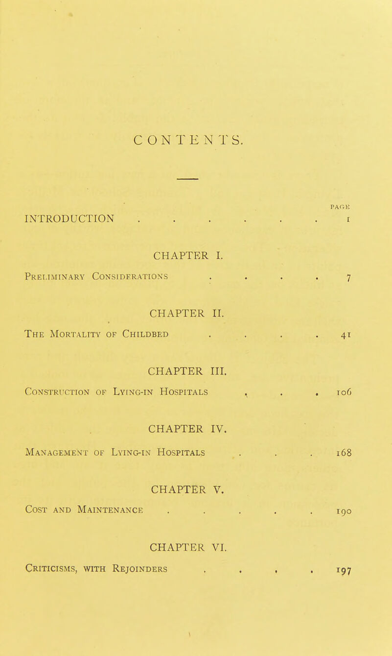 INTRODUCTION CHAPTER I. Preliminary Considerations CHAPTER II. The Mortality of Childbed CHAPTER III. Construction of Lying-in Hospitals CHAPTER IV. Management of Lying-in Hospitals CHAPTER V. Cost and Maintenance CHAPTER VI. Criticisms, with Rejoinders