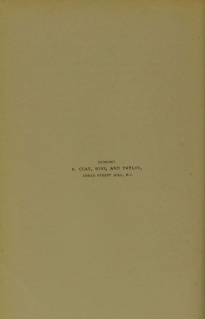 LO NDON .* Cl AY, SONS, AND TAYLOR, I’.READ STREET HILL, E.C.