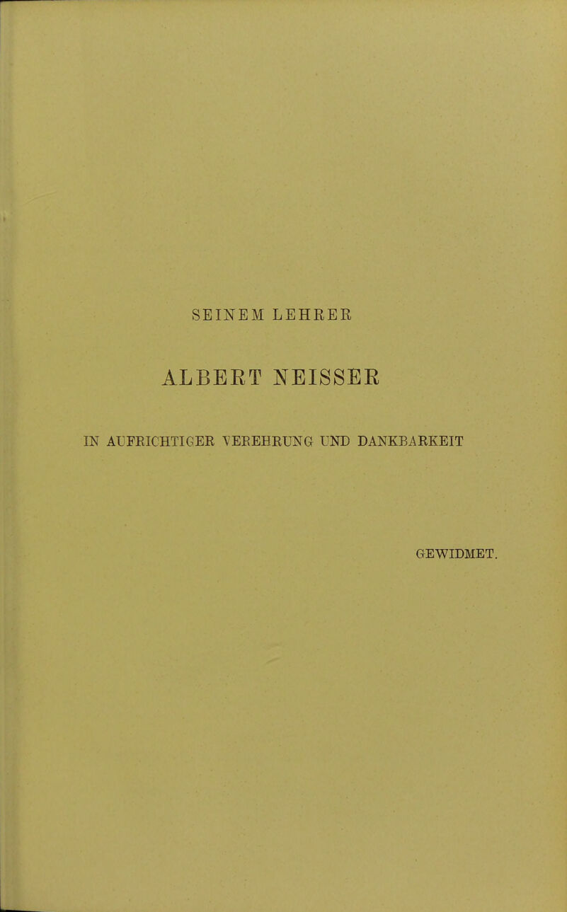 SEINEM LEHRER ALBERT NEISSER IN AUFRICHTIGER \'EREHRUNG UND DANKBARKEIT GEWIDMET.