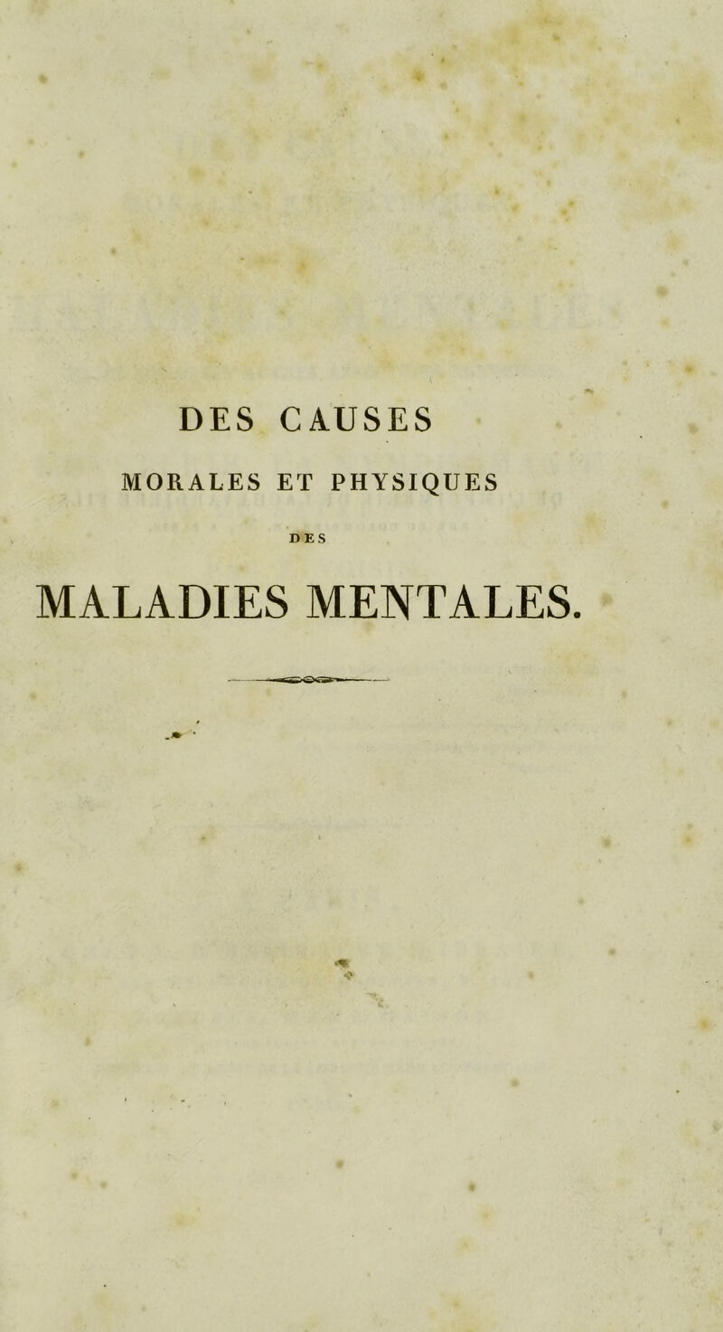 DES CAUSES MORALES ET PHYSIQUES DES MALADIES MENTALES.