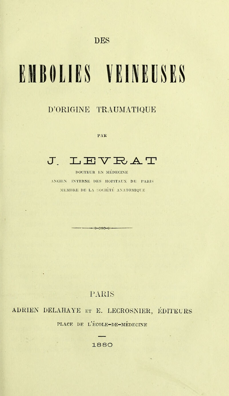 umm mmun D'ORIGINE TRAUMATIQUE PAR vJ. ILiE^K.^T DOCTEUR EN JlÉUKCINK ANCIKN INTERNE DES HOPITAUX DE l'ARlS .ME.\U!KE DE LA SOtilÉTl'; AXATO.MIQI E PARIS ADRIEN DELAHAYE kt E. LECROSNIER, ÉDITEURS PLACE DE l'école-de-médecine 1880