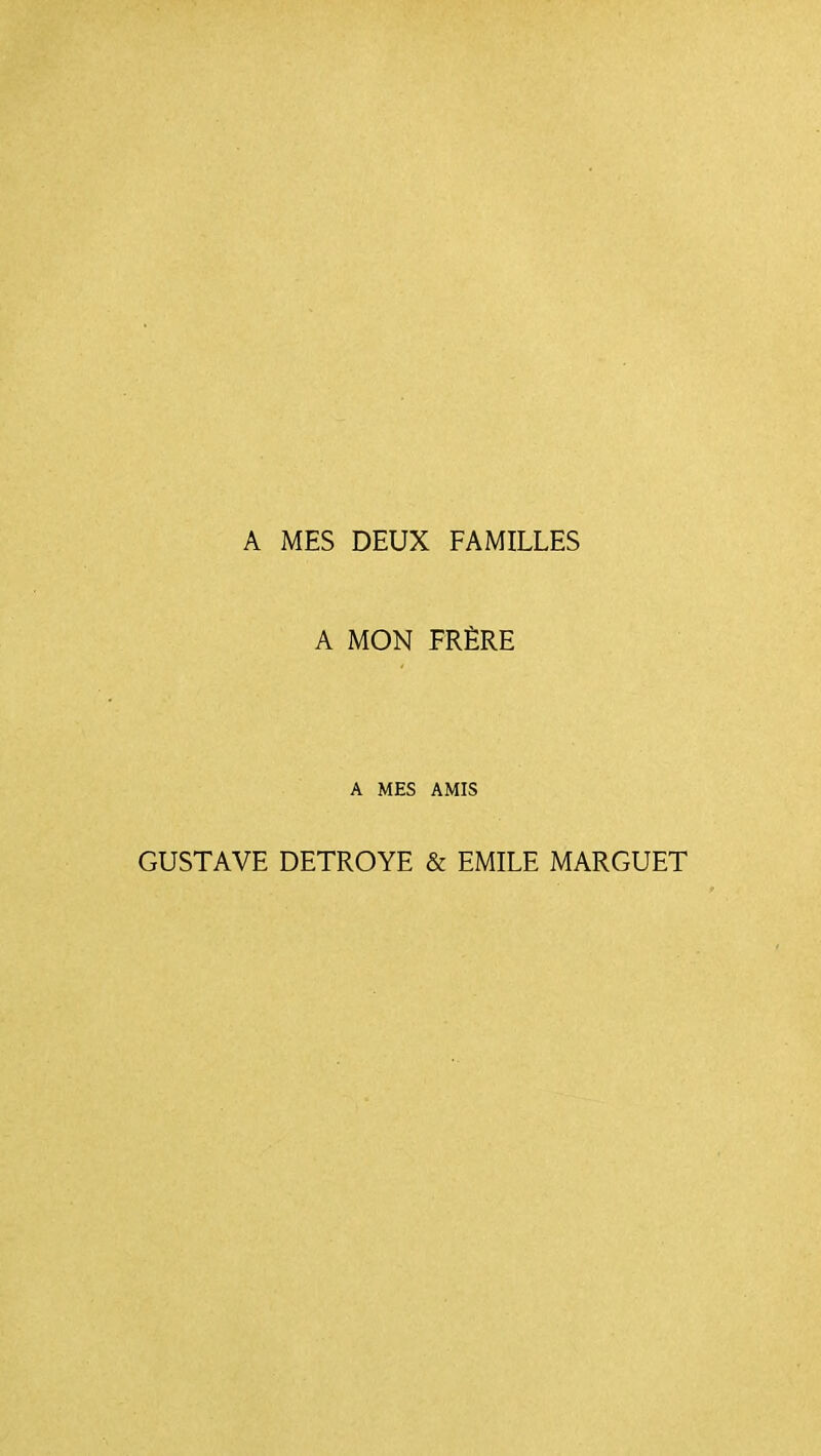 A MES DEUX FAMILLES A MON FRÈRE A MES AMIS GUSTAVE DETROYE & EMILE MARGUET