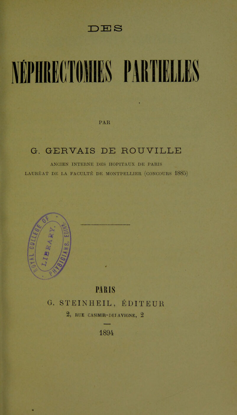 PAR G. GERVAIS DE ROUVILLE ANCIEN INTERNE DES HOPITAUX DE PARIS LAURÉAT DE LA FACULTÉ DE MONTPELLIER (CONCOURS 1885) PARIS G. STEINHEIL, ÉDITEUR 2, RUE CASIMIR-DEIAVIGNE, 2 1894