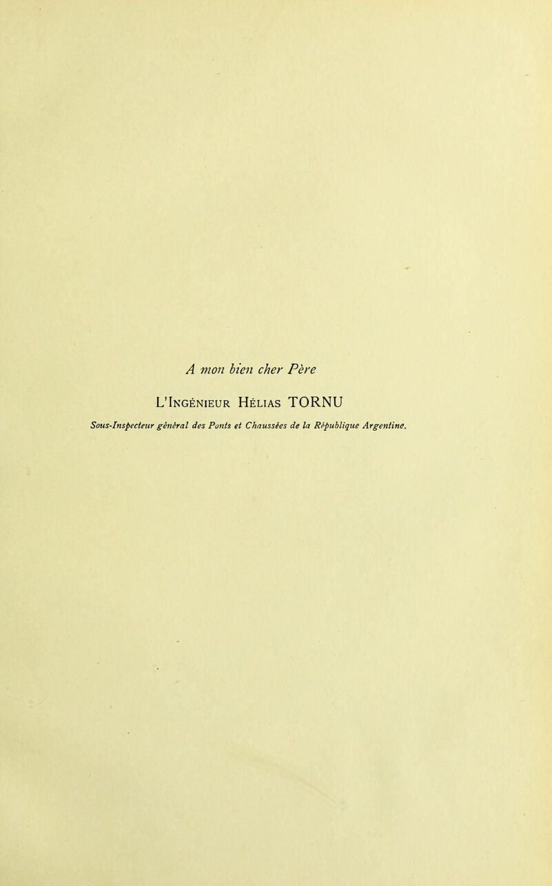 A mon bien cher Père L'Ingénieur Hélias TORNU Sous-Inspecteur général des Ponts et Chaussées de la République Argentine,