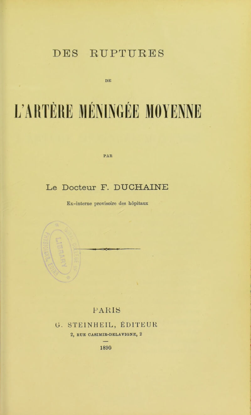 DE Le Docteur F. DUCHAINE Ex-interne provisoire des hôpitaux PARIS G. STE1NHEIL, ÉDITEUR 2, EUE CASIMIB-DELAVIGNE, 2 1890