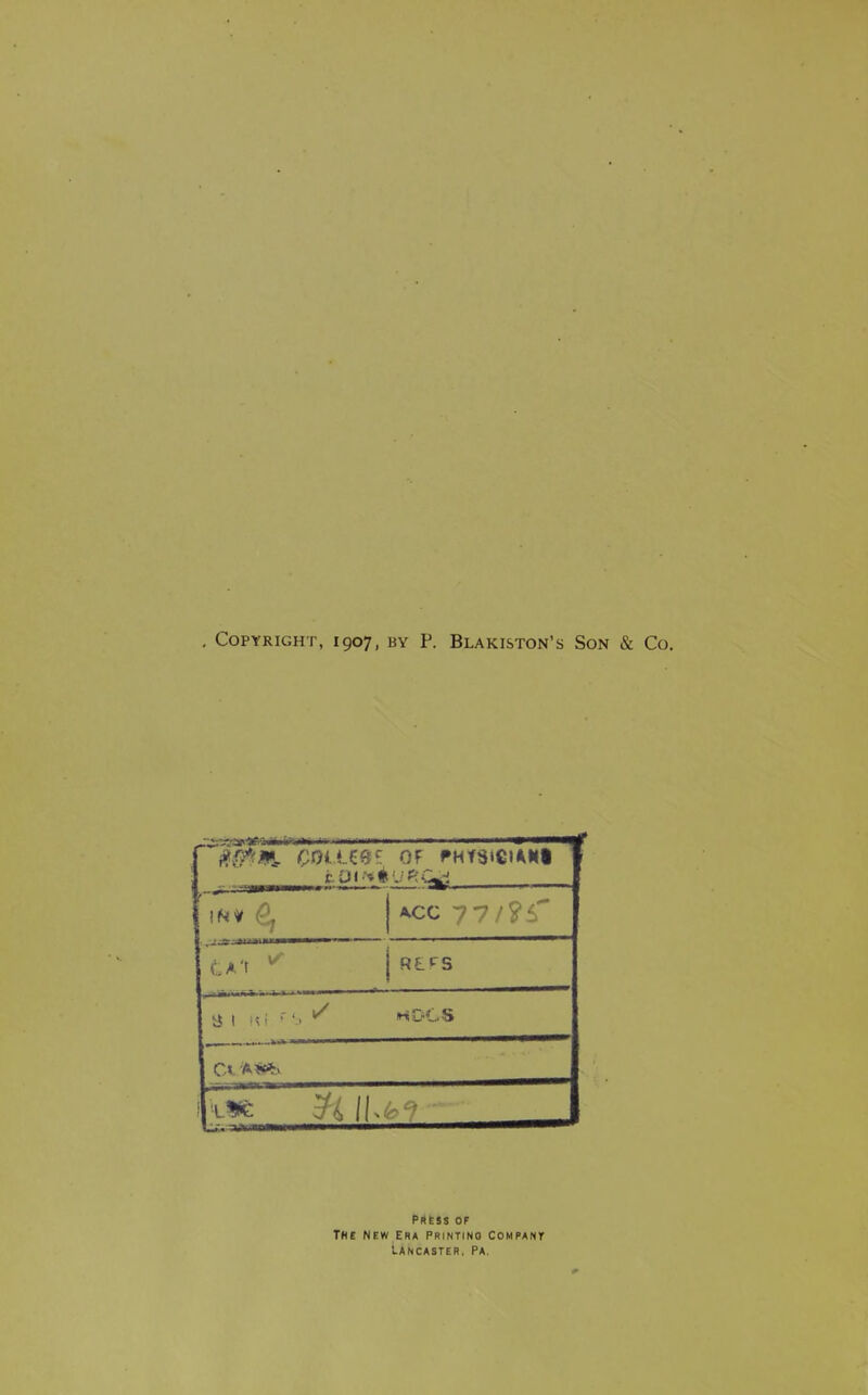 Copyright, 1907, by ?. Blakiston's Son & Co. Of FMfU»€»<kH| >-^-^^ A.CC 77.'? CA't ^ Rtrs 31 K i 1 '-Ll^G PRESS OF THE NEW Era Printino Compant Lancaster. Pa,
