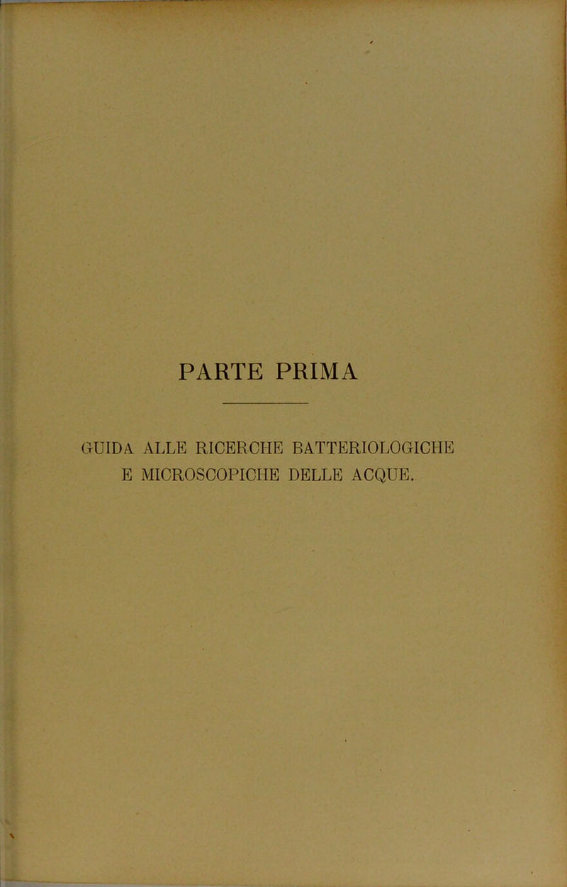 PARTE PRIMA QUID A. ALLE RICERCIIE BATTERIOLOGICHE E MICROSCOPICHE DELLE ACQUE.