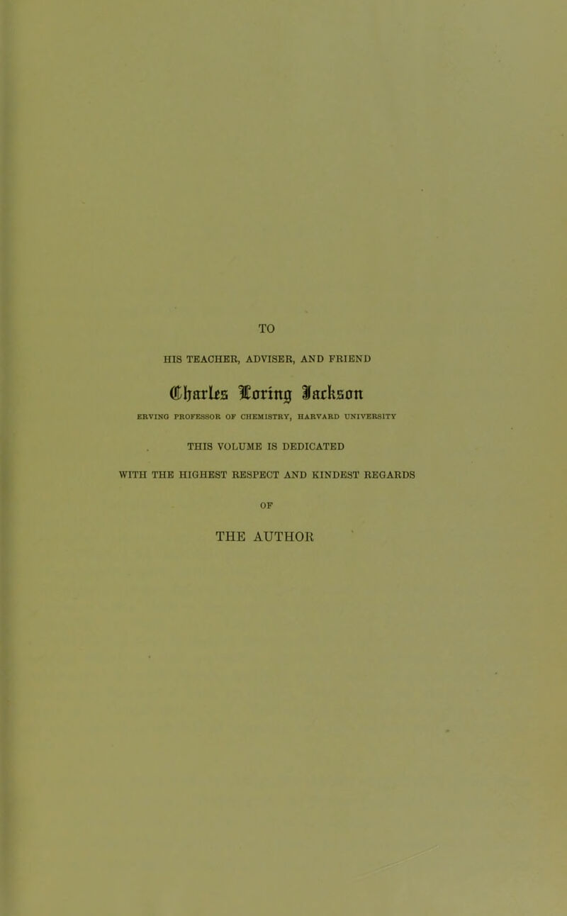 TO HIS TEACHER, ADVISER, AND FRIEND (DljarUs lortitg Sarksott ERVINO PROFESSOR OF CHEMISTRY, HARVARD UNIVERSITY THIS VOLUME IS DEDICATED WITH THE HIGHEST RESPECT AND KINDEST REGARDS OF THE AUTHOR
