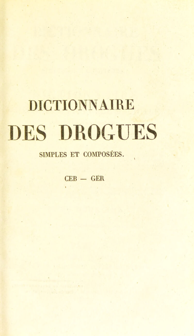 DICTIONNAIRE DES DROGUES SIMPLES ET COMPOSÉES. CEB - GER