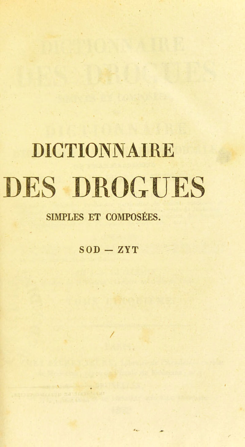 DICTIONNAIRE DES DROGUES SIMPLES ET COMPOSÉES. SOD - ZYT / \