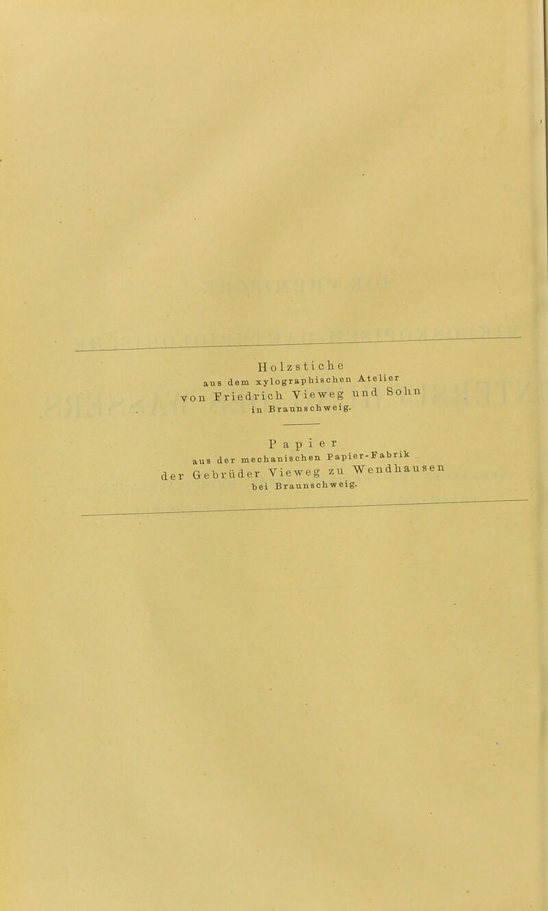Holzstiche aus dem xylographisehen Atelier 1 Friedrich Vieweg und Sohn in Braunschweig. Papier aus der mechanischen Papier-Fabrik der Gebrüder Vieweg zu Wendhausen bei Braunschweig.
