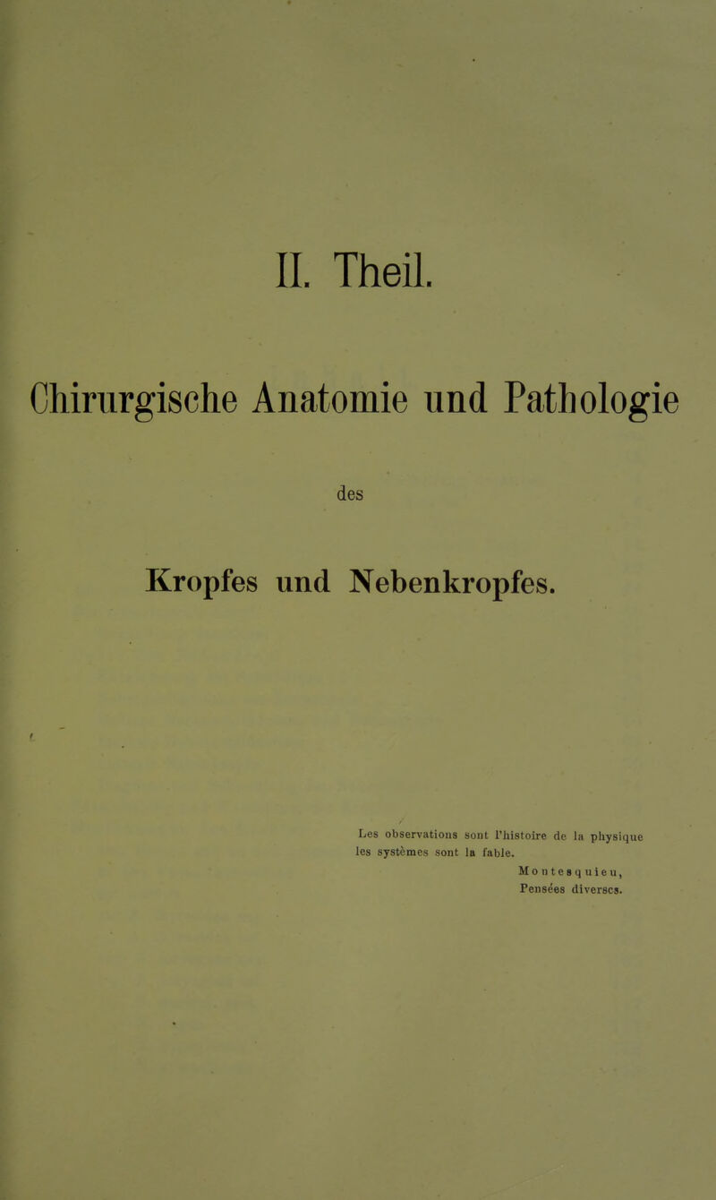 IL Theil. Chirurgische Anatomie und Pathologie des Kropfes und Nebenkropfes. Les Observation« sont l'histoire de la physique les systemes sont la fable. Montesquieu, Pensees diverses.