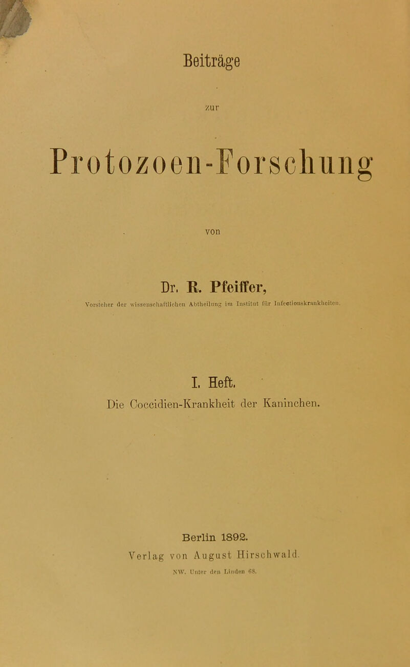 zur Pro tozoen-Por schling von Dr. R. Pfeiffer, Vorsteher der wissenschaftlichen Abtheilnng im Institut für Infectionskranklicitcn. I. Heft, Die Coccidien-Krankheit der Kaninchen. Berlin 1892. Verlag von August Hirschwald.