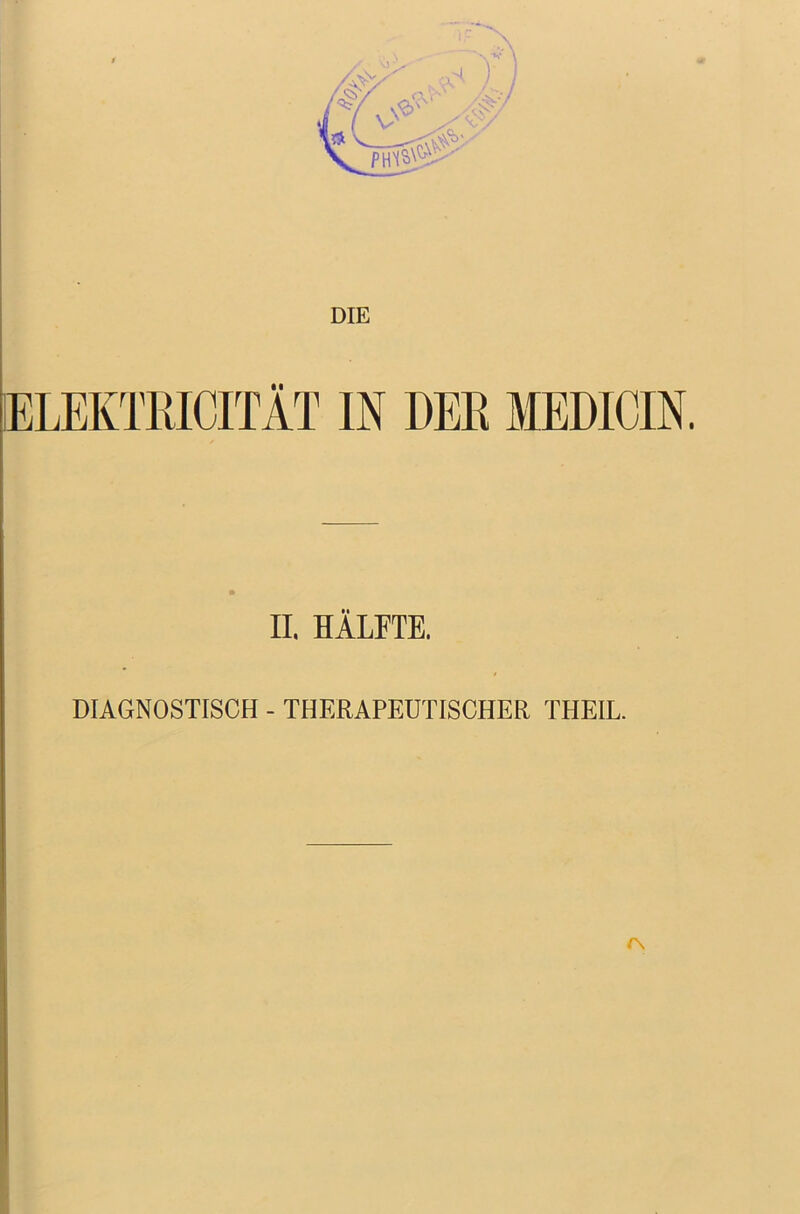 DIE IELEKTRICITÄT IN DER MEDICIN. II. HÄLETE. DIAGNOSTISCH - THERAPEUTISCHER THEIL. rs