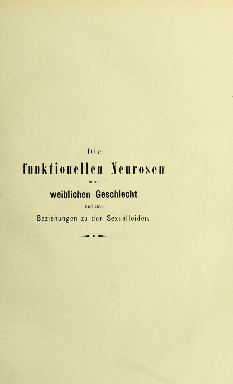 fiiiiktioiielleii Neurosen beim weiblichen Geschlecht und ilirt' Beziehungen zu den Sexuaileiden.