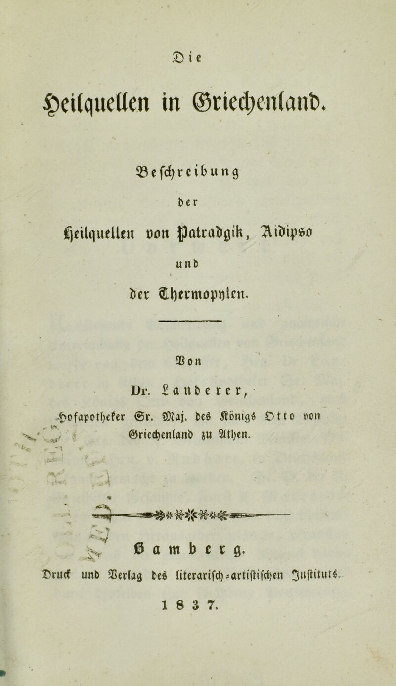 Heilquellen in ®ried;enlant). ^ c fd) r c i b u n l>er fjcilquellen üon |)atra^gih, unb I Ict abermopqlcn. 3Son Dr. SclUbeter, Hofapotl^efer ®r. süJaj. beö Äoniq^ Otto ifon M @ried)cnlanb ju 5ltl)cn. 0 a m b e r 0. Oruef unb 35erlag beö literarifd)-'art{jlif(l)cn 18 3 7.