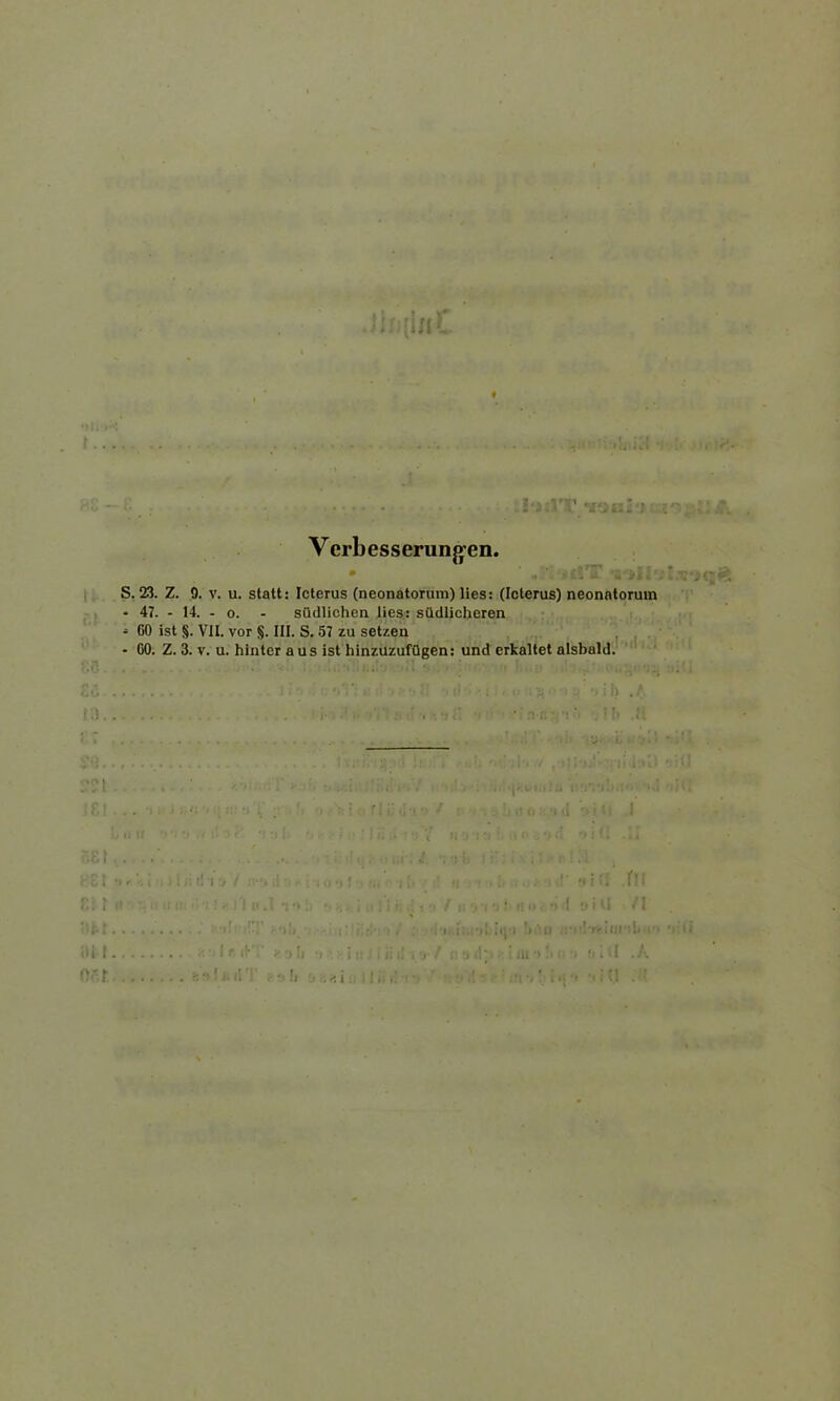 »M'iivl • . r!- Verbesserungen. • ' . •. „tST vjill'.'ü.wqfe S. 23. Z. 0. v. u. statt: Icterus (neonatorum) lies: (Icterus) neonatorum * 47. - 14. - o. südlichen lies: südlicheren - CO ist §. VII. vor §. III. S. 57 zu setzen - GO. Z. 3. v. u. hinter aus ist hinzuzufügen: und erkaltet alsbald. 58 t Mt aalJwlT eo fi oaai: i d' fi i ff fn ■i d «i U /I ;:i-/ tfl .Kl • ’