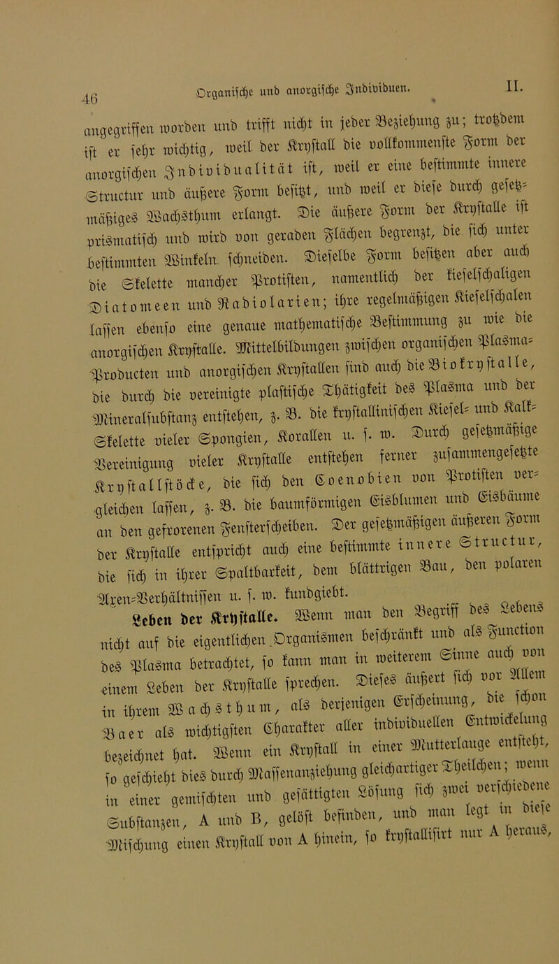 46 angegriffen morben unb trifft nid)t in jeber »ejießung Su; trolsbem ift’ er jebt inicbtig, weil ber SnjftaB bie ooElommenfte gottn bei lni^matifd) unb wirb non geraben ^läd)eu begrenzt, Die iiaj uiuei Jeftimmten iffiinfeln. fdineiben. iBiefetbe »rm befißen aber aucb bie ©felette mancher »rotiften, namentlich ber fieielfdjaligen Diatomeen unb Btabiolarten; ihre regelmäßigen Stiefelfdialen Inffen ebenfo eine genaue matl)ematifebe »eftimmung *u t<e anorgifdien fir#aEe. Wittelbilbungen sioifcben organijcben «„brieten unb anorgifdien ftniftaiien finb and) bie »io fr? ft alle, bie burcb bie oereinigte plaftifdje Xt»ätig(eit beS ipiobma unb bet »neralfubftans entfteßen, 8- »■ bie fri)ftallinif<ben SSefeb unb Sali» ©felette nietet ©pongien, SoraUen tt. f. t». S'itdi gefeßmäßrge »ereinigung oieler Srpftalle entfteben ferner jufarrnnengefette firnftallftöcfe, bie fid) ben Soenobien non ESrotrften oer= ■gleidien taffen, 8. ». bie baumfötmigen «turnen unb ©idbaume „„ ben gefrorenen genfterfd,eiben. ®er geldmäßigen äußeren »»ritt ber SrgftaBe entsprießt and) eine beftimmte innere ©truc ur. ißrer ©pattbarfeit, bem blättrigen »au, ben polaren