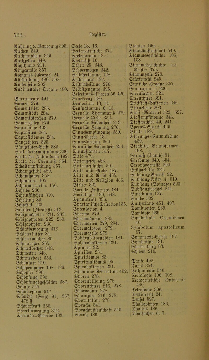 ütidftitng b. Sctocguug 305. tftiedjen 349. Dliedjntufdjeln 349. ffticdjjellen 349. 9f()l)tgmu§ 211. ÜUngcanäle 357. «RontaneS (©eorge) 24. Dtii dB Übung 480, 502. iRüüenfcite 202. fftubimentäre Organe 480. ©Sacramente 491. ©amen 279. ©atnenleiter 285. ©amenftöde 284. ©amcntfjiercfjen 279. ©amenjelten 279. ©aproBiofe 403. ©aprofiten 264. ©aprofiti§mu§ 264. ©äugetf)iere 325. ©dugett)ier=©eift 383. ©cala ber ©mpfinbung 360. ©cala ber $nbüiibuen 192. ©cala ber Vernunft 364. ©djattempfinbung 357. ©epamgefül)! 489. ©djanüjaare 352. ©cpaubinn 105. ©dfaumftructnr 150. ©djeibe 286. ©djcinfüfjdien 310. ©d;etting 83. ©djidfal 123. ©exilier (3»bcalift) 513. ©djijompeeten 231, 233. @d)iäopl)t)ceen 222, 230. ©djijop'ppten 230. ©d)lafBetoegung 316. ©djlciertüfter 81. ©dreier madfer 80. ©dpnarotjer 265. ©d)incdBed)er 348. ©djmeden 348. ©d)nurrBart 353. ©rfjBntjeit 210. ©d)openl)auer 108, 126. ©djöpfer 390. ©djöpfmtg 390. © d) 5p f u ltg§ gefefi idj tc 387. ©rnule 547. ©mutreform 547. ©djultjc (ftrü3) 91, 367, 478 ff. ©dpuertraft 356. ©ecretBelocgung 312. ©ecunbör=©etoeBe 183. ©eele 13, 16. ©eclcn=@tnfu()r 374. ©eelenorgan 18. ©eclenfitj 16. ©el)en 25, 343. ©epberntögen 342. ©elBfterlöfung 128. ©elBftmorb 127. ©elBftttjeilung 276. | ©elBftäeugung 395. ©eIectioni=Xt)eorie 56,420. ©eneScenj 120. ©enforium 13, 15. ©enfnali§mu§ 6, 15. ©epueüe SpetnotapiS 279. ©epuette Siebe 352. ©epueüe ©djönpeit 213. ©epuette geuguitg 276. ©inneSempfinbitng 359. ©inneSperbe 13. Sinnesorgane 360. ©imtltcpe ©djönpeit 211. ©innpflanjen 317. Sitte 479. ©ittengefep 486. ©ittengef d)icpte 501. Sitte unb fDcobe 487. ©itte unb flicdjt 485. | ©itte unb fMigiou 486. ! ©fclett 321. ©octalc Smftincte 484. ©ociologic 190, 548. ©panntraft 336. ©partanifd)e©electioul35. ©peculation 4. ©pernta 279. ©permabuctuS 285. ©permarien 279, 284. ©perntatojoon 279. ©permajette 279. ©ppärattßoenoBien 181. ©ppäroBalterien 231. ©pinoja 92. Spirillen 231. ©piriti§mu§ 83. ; ©piritualiSmuS 95. ©piroBalterien 231. ©pontane ©encration 402 Sporen 278. ©porcnBilbuttg 278. ©porentpiere 216, 278. ©porogonie 278. ©porojo.en 216, 278. ©porutation 278. ©praepe 541. ©pradpuiffenfdjaft 540. ©profj 186. ©taaten 190. ©taatStoiffenfipaft 549. ©tantmeSgefdnditc 106, 108. ©tamme§gefd)id)tc bcs ©eifteS 375. ©tammjette 278. ©tcirfemepl 245. ©tatifdje Organe 357. ©tauraponiem 200. ©ternlarben 321. ©terntpiere 321. ©tidftoff=S3attericn 246. ©tirneBene 203. ©toff (föiateric) 522, 527. ©toffempfinbung 346. ©tofftoedjfel 49, 241. ©pecie§48egriff 429. ©töde 189. ©törungS * ©nütudclung 439. ©traplige ©rnnbformcn 198. ©traufs (Oatiib) 81. ©treBung 340, 354. ©troppogenefi» 290. ©tütsgeBilbc 321. ©uBftanä^SBegriff 92. ©uBftanä=©efet5 4, 519. ©uBftana (©piuoja) 520. ©nBftanjlocdjfel 241. ©uicibiunt 127. ©itnbe 502. ©utperlanb 451, 497. ©pmBionten 269. ©pmBiofe 269. ©pmBolifdje Organismen 40. Symbolum apostolicum 67. ©pmmetrie=©efepe 197. ©pmpatpie 131. ©toebcnBorg 83. ©pftem 216. Saufe 492. SapiS 354. Xccpnotogie 546. Sectologic 106, 108. Xcctogeuctifdjc Ontogenie 440. Ideologie 306. Xertifirjeit 24. Xeufel 527. Xpattoppptcit 186. XpattuS 186. | Xpatfacpen 6, 7.