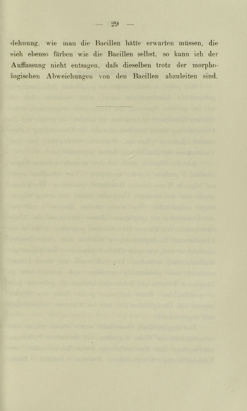 ■(lehiuiDg, wie iimii die Hiicillen liätte erwarten müssen, die :sich el^enso fäidien wie die Bacillen selbst, so kann ich dei‘ Auffassung- jiicht entsagen, dafs dieselben trotz der morpho- logischen Abweichungen von den Bacillen abzuleiten sind. o o