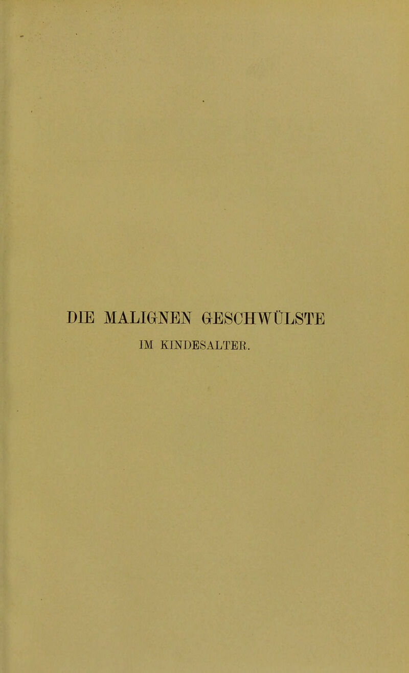 DIE MALIGNEN GESCHWÜLSTE IM KINDESALTER.