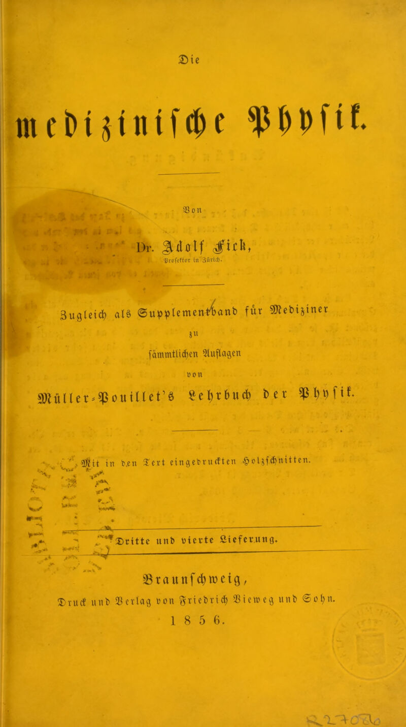 £)ie in c I) i 11 ii i f 0 f 1) D1 i f. 33 on L)r. JUotf #ich, , : qjroTcftor in 3üricii. Sugletd) al§ ©upplementianb für 9}?ebi§tner s« fämmtlidjcn Auflagen »on 1 . > JÖlülIer-^ouiUet’ö «ebrbuefe bet • ■ . sjjfHt in b.en £ert eingebrueften £oljfd)nitten. V7 , « m £**• «Ct^ A~.'' <*^T~ -Äv- ^‘^Drittc unb üiertc ßieferung, _ ** üj— *» > r>/ , Sßraunfc^ttjeig, ®ruÄ unb «erlag non ®tiebti$ «iemeg unb <Sof>n.