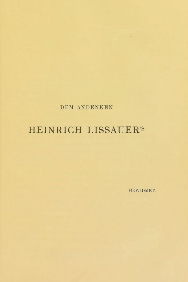 DEM ANDENKEN HEINRICH LISSAUER's GEWIDMET.