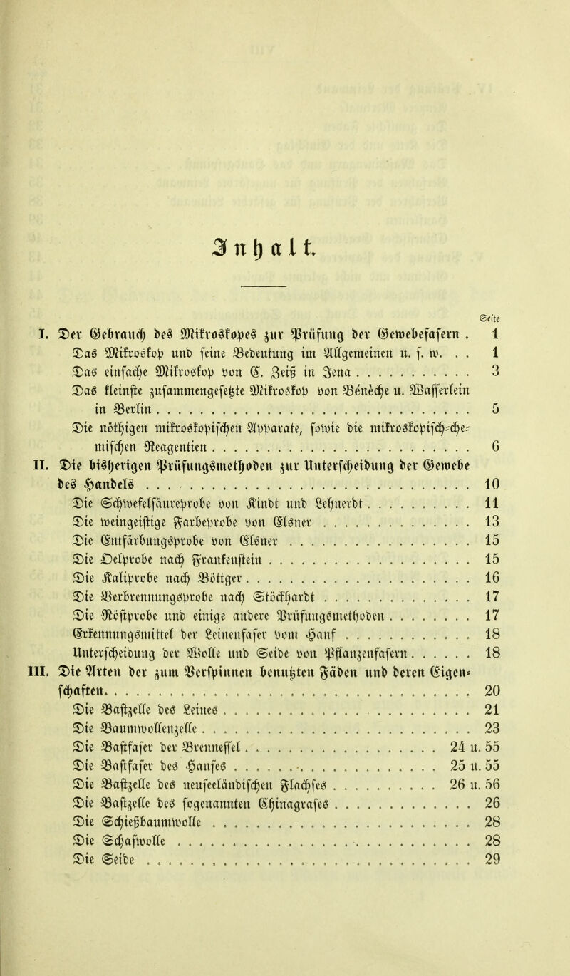 JDag Syiifroßfo^ unb feine 33ebeututtg im SlUgemeinen it. f. Jx>. . . 1 3)ag einfache SJ^ifro^loV »on 3ei^ in 3ena 3 JDaö fieinfte gufammengefe^te S)iifroi5fo:p öon ^enec^e u. Sßafferfein in Berlin 5 JDie nöf^tgen mi?ro^fo^if(^^en ^p\)axak, foiüie bie tnifroöfo^if^-'C^ei tiiif^en OJeagentien 6 II. ^ie Btö^ertgett ^rüfung^mct^ofeen jur Unterfc^eihmg bet ®ett)e6c beö ^anbetö 10 ®ie (S^toefelfäuveipvobe ijon Äbt unb Se^nevbt 11 S)ie iveingeiftige ^arbe^voBc yon (Stönef 13 2) ie (Sntfarbung^^roBe öon ©löner 15 J£)ie Det^robe nac^ f^ranfeuftein 15 S)ie Mi^voBe nac^ «öttgev 16 3) ie SSetBtennung^^robe na(^ «StöcEfjarbt 17 2)ie Oii3ft^.n'obe unb einige anbeve ^rüfuugöniett)üben 17 (Erfennungöntittet ber Seiuenfafev yom ^anf 18 Untei*fcf)eibung ber SÖcKe unb (Seibe yon ^jtan^enfafevn 18 IIL ^tc Birten ber jum 23cvf^)iunen Benu^teit ^äbeu unb bcrcn ^igeu* f^aften 20 S)ie ^Baft^eWe beö Seineö 21 S)ie SSauntivottengeHe 23 S)ie «aftfafer bev S3renneffe{. 24 u. 55 2) ie ^Baftfafev be3 ^anfeö 25 n. 55 ^ie ^BafljetTe beS neufeetänbifci^en g-Iad^fee« 26 u. 56 $Die ^aft^erfe beö fogenannten (S^inagrafeö 26 3) ie (S^iePaumii^orre 28 I S)ie S^afwotre 28 I 3)ie (Seibe 29