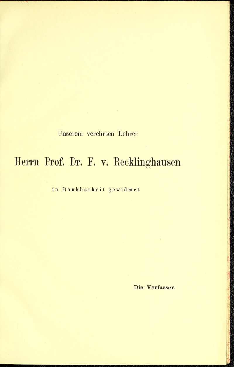 Unserem verehrten Lehrer Herrn Prof. Dr. F. v. Recklinghausen in Dankbarkeit gewidmet. 1 Die Verfasser.