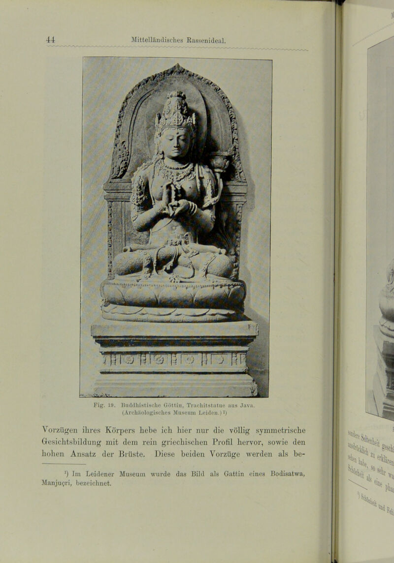 / ' . v-iji m- |1IV |i I WTV ■ --VWxVt. — Fig. 19. Buddhistische Göttin, Trachitstatue aus Java. (Archäologisches Museum Leiden.) J) Vorzügen ihres Körpers hebe ich hier nur die völlig symmetrische Gesichtsbildung mit dem rein griechischen Profil hervor, sowie den hohen Ansatz der Brüste. Diese beiden Vorzüge werden als be- ') Im Leidener Museum wurde das Bild als Gattin eines Bodisatwa, Manju<;ri, bezeichnet.