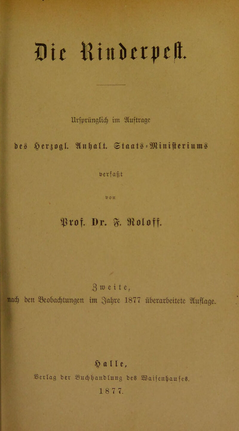 Die Dinber|)e!l Ursprünglich im Sluftragc bcs öcrjogl Slnhcli @taats = 9)Hniftcrium§ »erfaßt t>OII ^4>rot. Dr. üloloTT. Breite, ^ad) bcn Scobadhtungcn im 1877 überarbeitete Sluflage. SJertag ber Söuctihanbtung be8 SBatfenhaufeS.