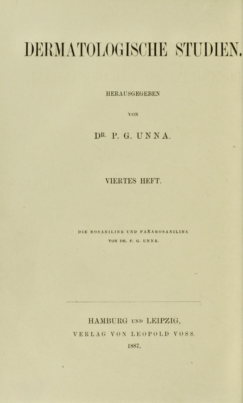 I HERAUSGEUEBEN VON r. G. UNNA. VIERTES HEFT. DIE R O S A K i L I N K U K D T A K A R O S A N 1 L 1 N E VU.N DR. r. ü. UNNA. HAMBURG UNI) LEIPZIG, V E R L A G V 0 X L E () P 0 L D \H) 8 S. 1887.