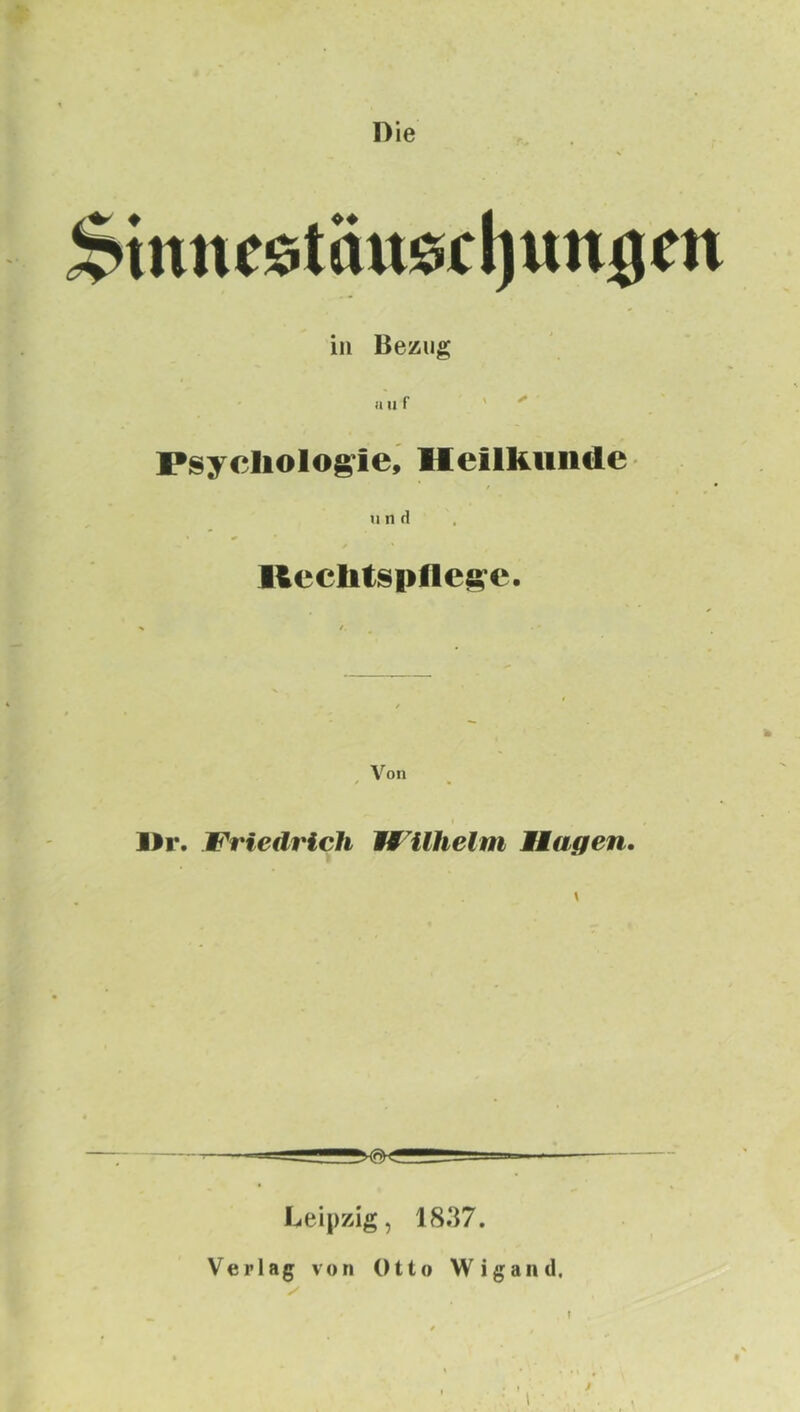 Die $tnne9tüuscl)uniicn in Bezug auf '  Psychologie, Heilkunde u n (1 / * Rechtspflege. Von l)r. Friedrich Wilhelm Hagen. Leipzig, 18.37. Verlag von Otto Wigand. I