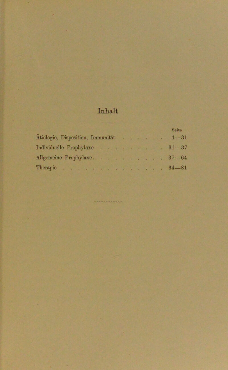 Inhalt Seite Ätiologie, Disposition, Immunität 1—31 Individuelle Prophylaxe 31—37 Allgemeine Prophylaxe 37—64 Therapie 64—81